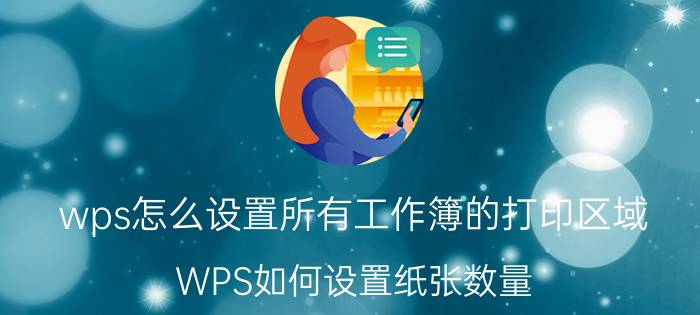 wps怎么设置所有工作簿的打印区域 WPS如何设置纸张数量？